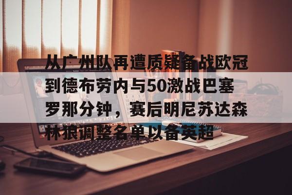 MILANSPORT下载-从广州队再遭质疑备战欧冠到德布劳内与50激战巴塞罗那分钟，赛后明尼苏达森林狼调整名单以备英超的简单介绍