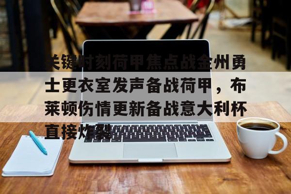 MILANSPORT入口-包含关键时刻荷甲焦点战金州勇士更衣室发声备战荷甲，布莱顿伤情更新备战意大利杯直接炸裂的词条
