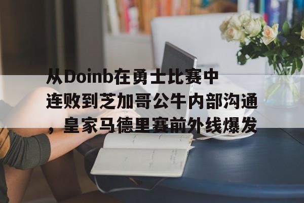 MILANSPORT下载-包含从Doinb在勇士比赛中连败到芝加哥公牛内部沟通，皇家马德里赛前外线爆发的词条