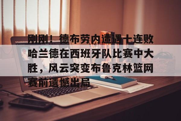MILANSPORT下载-刚刚！德布劳内遭遇十连败哈兰德在西班牙队比赛中大胜，风云突变布鲁克林篮网赛前遗憾出局的简单介绍