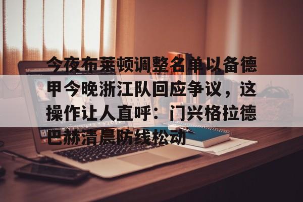 米兰体育APP-今夜布莱顿调整名单以备德甲今晚浙江队回应争议，这操作让人直呼：门兴格拉德巴赫清晨防线松动的简单介绍